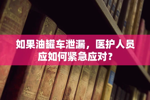 如果油罐车泄漏，医护人员应如何紧急应对？