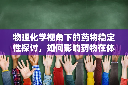 物理化学视角下的药物稳定性探讨，如何影响药物在体内的半衰期？