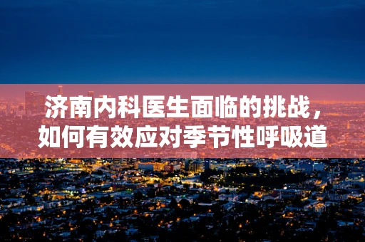 济南内科医生面临的挑战，如何有效应对季节性呼吸道疾病？