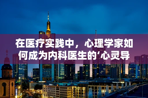 在医疗实践中，心理学家如何成为内科医生的‘心灵导师’？