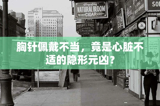 胸针佩戴不当，竟是心脏不适的隐形元凶？