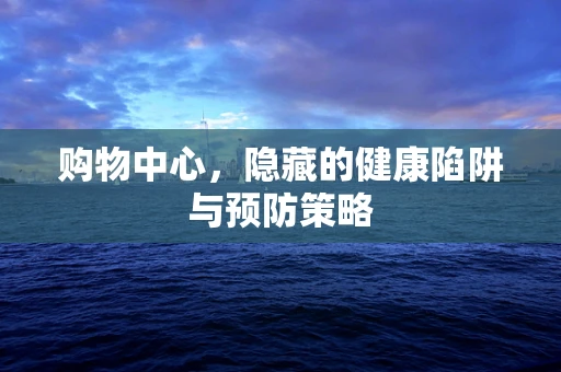 购物中心，隐藏的健康陷阱与预防策略