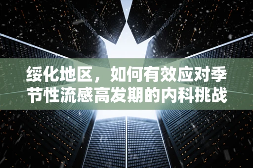 绥化地区，如何有效应对季节性流感高发期的内科挑战？