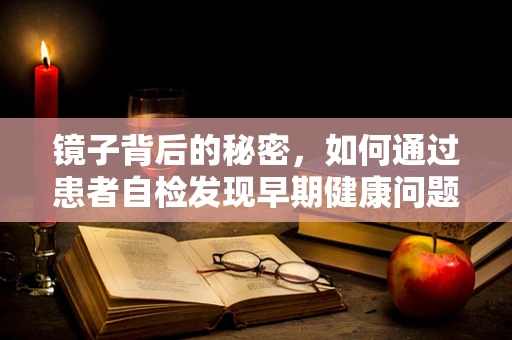 镜子背后的秘密，如何通过患者自检发现早期健康问题？