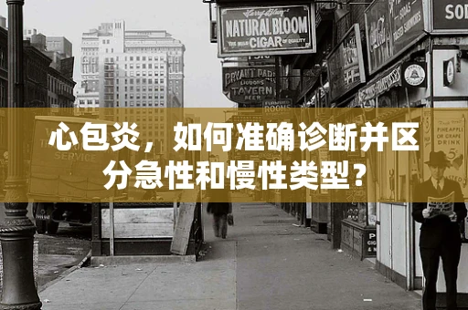 心包炎，如何准确诊断并区分急性和慢性类型？