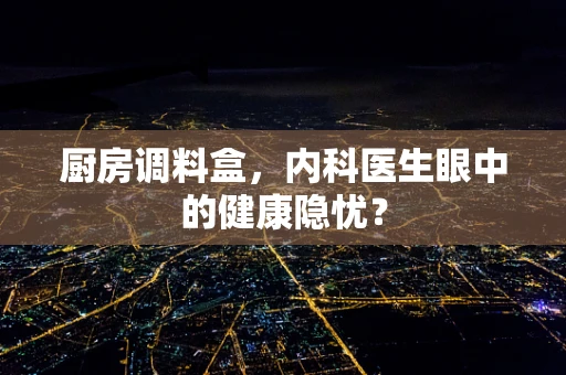 厨房调料盒，内科医生眼中的健康隐忧？