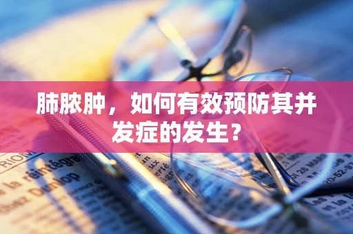 肺脓肿，如何有效预防其并发症的发生？