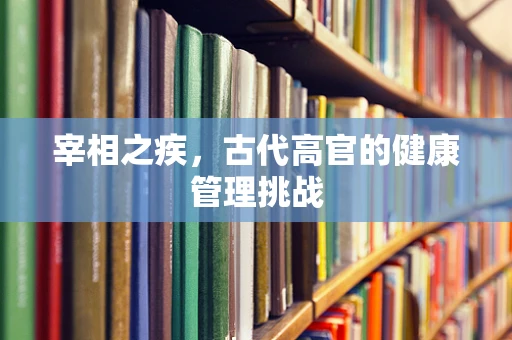 宰相之疾，古代高官的健康管理挑战