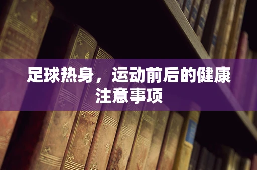 足球热身，运动前后的健康注意事项