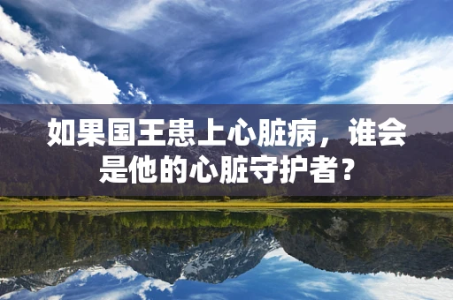 如果国王患上心脏病，谁会是他的心脏守护者？