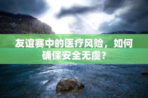 友谊赛中的医疗风险，如何确保安全无虞？