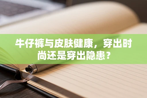 牛仔裤与皮肤健康，穿出时尚还是穿出隐患？