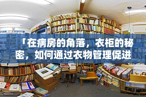 「在病房的角落，衣柜的秘密，如何通过衣物管理促进患者康复？」