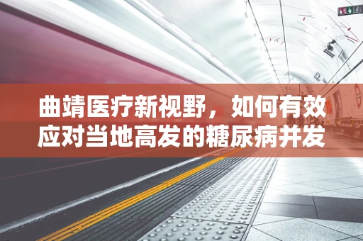 曲靖医疗新视野，如何有效应对当地高发的糖尿病并发症？