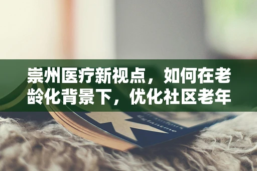 崇州医疗新视点，如何在老龄化背景下，优化社区老年慢性病管理？