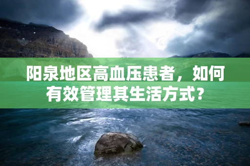 阳泉地区高血压患者，如何有效管理其生活方式？