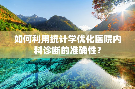 如何利用统计学优化医院内科诊断的准确性？