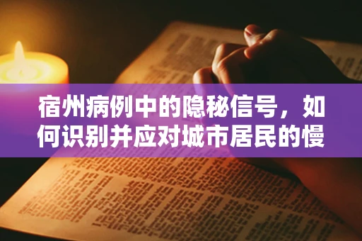 宿州病例中的隐秘信号，如何识别并应对城市居民的慢性病聚集现象？