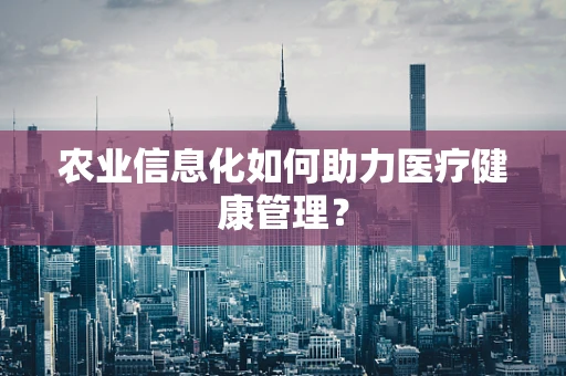 农业信息化如何助力医疗健康管理？