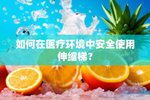 如何在医疗环境中安全使用伸缩梯？