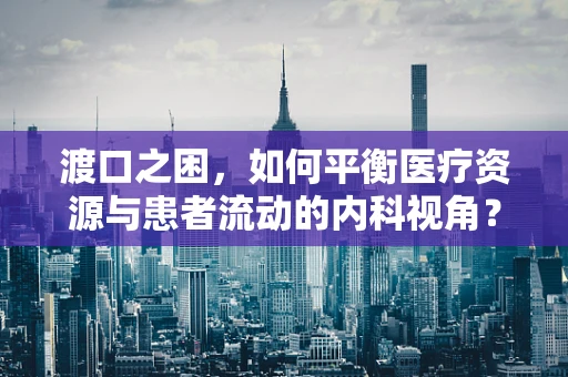 渡口之困，如何平衡医疗资源与患者流动的内科视角？