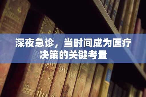 深夜急诊，当时间成为医疗决策的关键考量