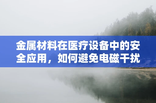 金属材料在医疗设备中的安全应用，如何避免电磁干扰？