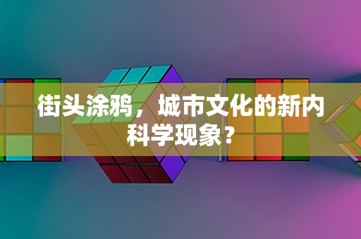 街头涂鸦，城市文化的新内科学现象？