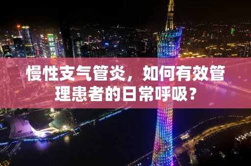 慢性支气管炎，如何有效管理患者的日常呼吸？