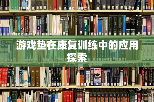 游戏垫在康复训练中的应用探索