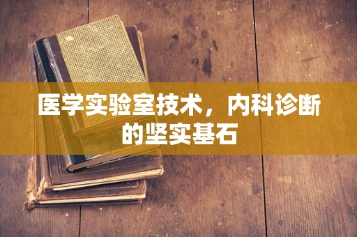 医学实验室技术，内科诊断的坚实基石