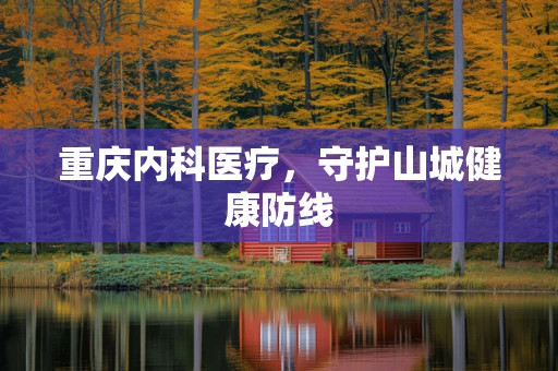 重庆内科医疗，守护山城健康防线