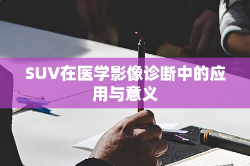 SUV在医学影像诊断中的应用与意义