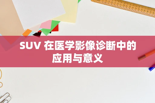 SUV 在医学影像诊断中的应用与意义