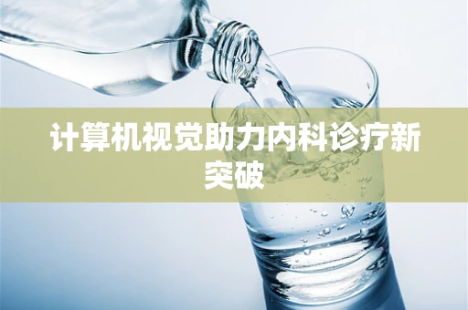 计算机视觉助力内科诊疗新突破