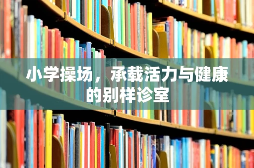 小学操场，承载活力与健康的别样诊室