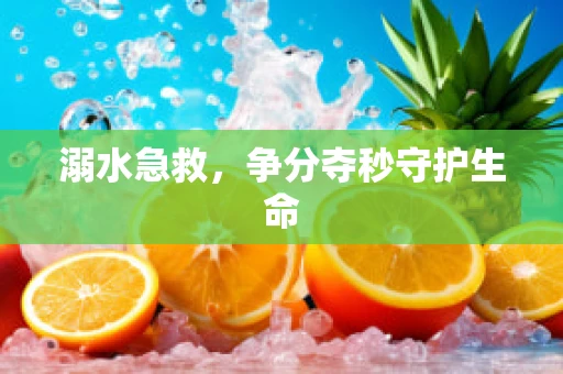 溺水急救，争分夺秒守护生命