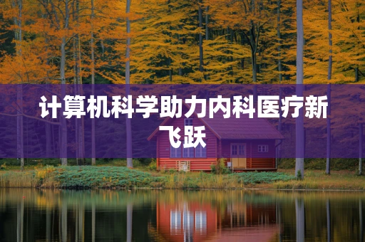 计算机科学助力内科医疗新飞跃